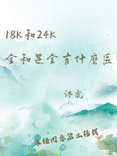 18k和24k金和足金有什么区别