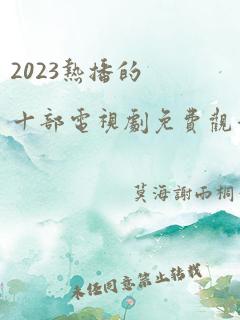 2023热播的十部电视剧免费观看