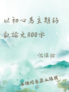 以初心为主题的议论文800字