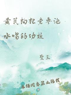 黄芪枸杞党参泡水喝的功效