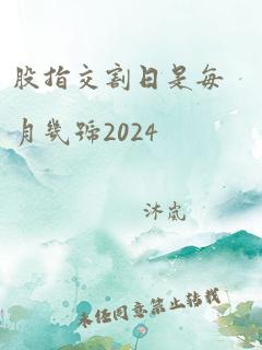 股指交割日是每月几号2024