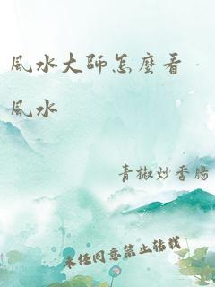 风水大师怎么看风水