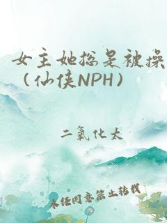 女主她总是被操（仙侠NPH）