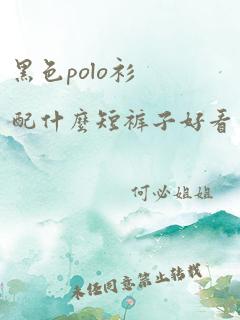 黑色polo衫配什么短裤子好看男