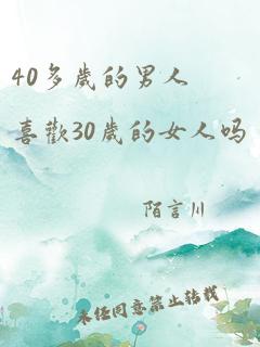 40多岁的男人喜欢30岁的女人吗