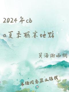 2024年cba夏季联赛地点