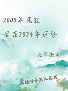 2000年属龙男在2024年运势