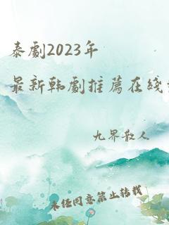 泰剧2023年最新韩剧推荐在线观看