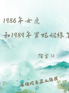 1986年女虎和1989年男蛇姻缘怎么样