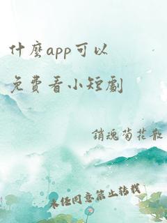 什么app可以免费看小短剧