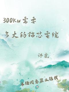 300kw需要多大的铝芯电缆