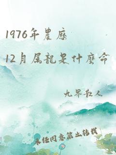 1976年农历12月属龙是什么命