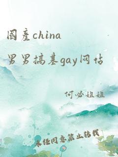 国产china男男搞基gay网站