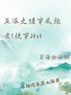 反派大佬穿成炮灰(快穿)txt