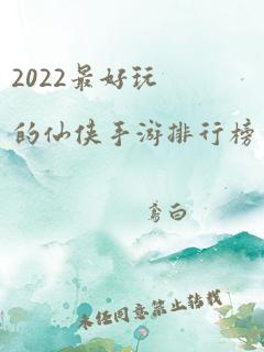 2022最好玩的仙侠手游排行榜