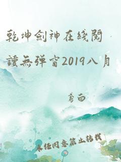 乾坤剑神在线阅读无弹窗2019八月