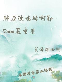 肺磨玻璃结啊节5mm严重么