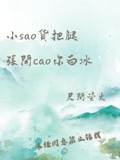 小sao货把腿张开cao你白冰