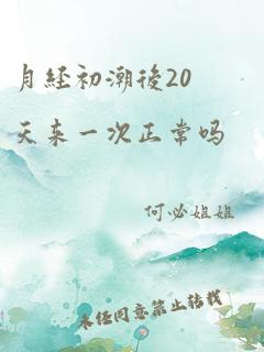 月经初潮后20天来一次正常吗