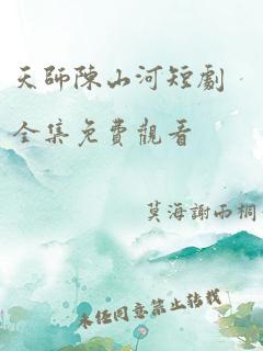 天师陈山河短剧全集免费观看