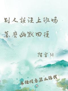 别人说没上班吗怎么幽默回复