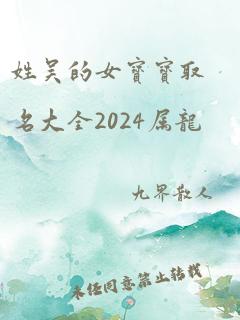 姓吴的女宝宝取名大全2024属龙