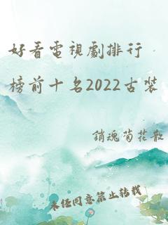 好看电视剧排行榜前十名2022古装