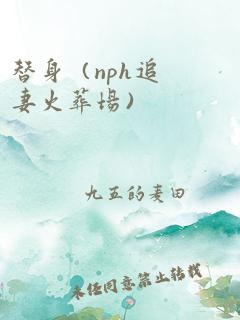 替身（nph追妻火葬场）