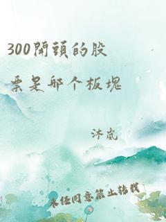 300开头的股票是哪个板块