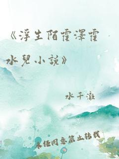 《浮生陌霍泽霍水儿小说》