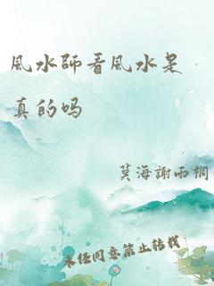 风水师看风水是真的吗