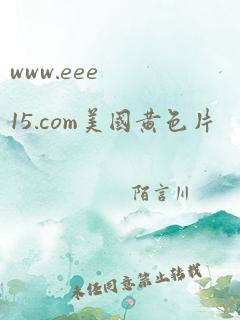 www.eee15.com美国黄色片