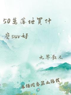 50万落地买什么suv好