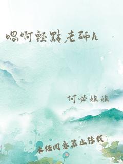 嗯啊轻点老师h