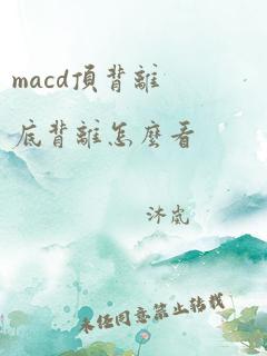 macd顶背离底背离怎么看