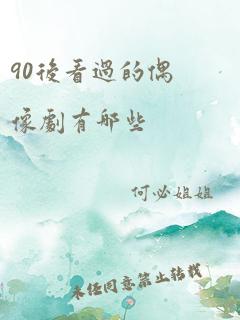 90后看过的偶像剧有哪些