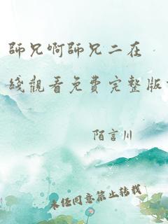 师兄啊师兄二在线观看免费完整版高清