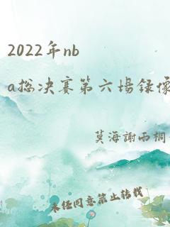 2022年nba总决赛第六场录像回放