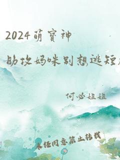 2024萌宝神助攻妈咪别想逃短剧免费观看