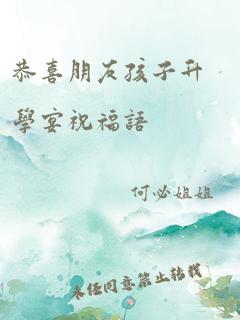 恭喜朋友孩子升学宴祝福语