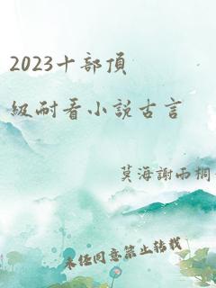 2023十部顶级耐看小说古言