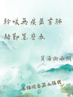 干咳无痰并有肺结节怎么办