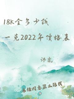 18k金多少钱一克2022年价格表