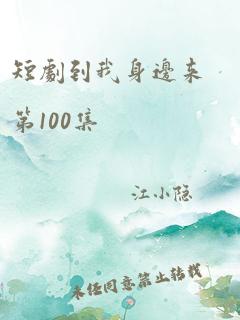 短剧到我身边来第100集