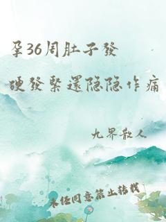 孕36周肚子发硬发紧还隐隐作痛