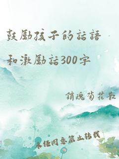 鼓励孩子的话语和激励话300字