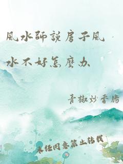 风水师说房子风水不好怎么办