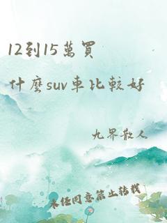 12到15万买什么suv车比较好