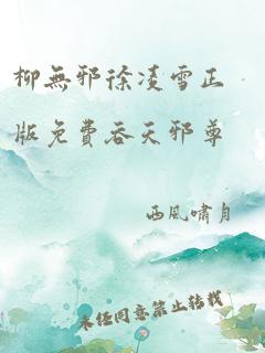 柳无邪徐凌雪正版免费吞天邪尊