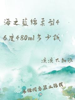 海之蓝绵柔型46度480ml多少钱